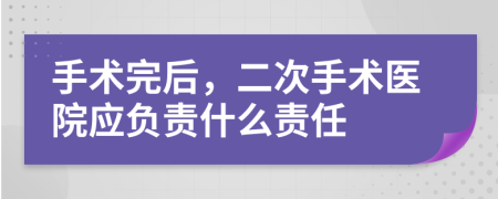 手術(shù)完后，二次手術(shù)醫(yī)院應(yīng)負(fù)責(zé)什么責(zé)任