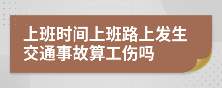 上班時(shí)間上班路上發(fā)生交通事故算工傷嗎