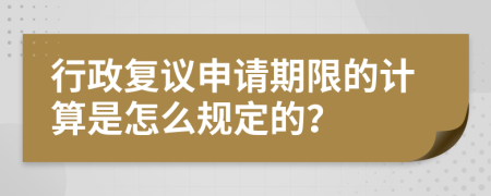 行政復(fù)議申請期限的計(jì)算是怎么規(guī)定的？