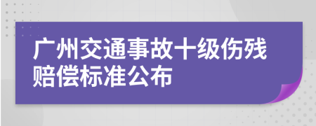 廣州交通事故十級(jí)傷殘賠償標(biāo)準(zhǔn)公布