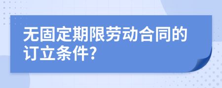 無(wú)固定期限勞動(dòng)合同的訂立條件?