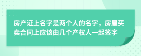 房產(chǎn)證上名字是兩個人的名字，房屋買賣合同上應(yīng)該由幾個產(chǎn)權(quán)人一起簽字