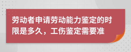 勞動(dòng)者申請勞動(dòng)能力鑒定的時(shí)限是多久，工傷鑒定需要準(zhǔn)