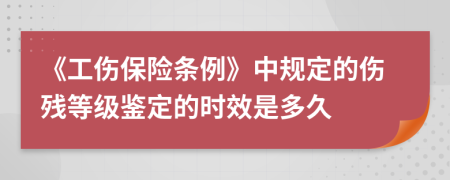 《工傷保險條例》中規(guī)定的傷殘等級鑒定的時效是多久