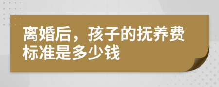 離婚后，孩子的撫養(yǎng)費標準是多少錢