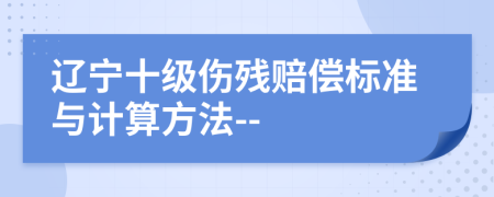 遼寧十級傷殘賠償標(biāo)準(zhǔn)與計(jì)算方法--