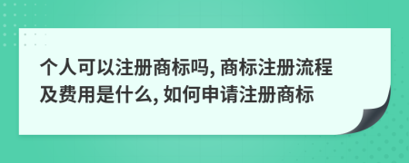 個人可以注冊商標(biāo)嗎, 商標(biāo)注冊流程及費用是什么, 如何申請注冊商標(biāo)