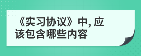 《實習協(xié)議》中, 應該包含哪些內容