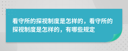 看守所的探視制度是怎樣的，看守所的探視制度是怎樣的，有哪些規(guī)定