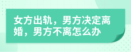 女方出軌，男方?jīng)Q定離婚，男方不離怎么辦