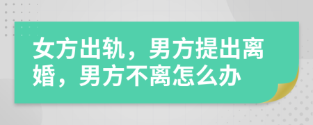 女方出軌，男方提出離婚，男方不離怎么辦