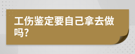 工傷鑒定要自己拿去做嗎?