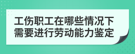 工傷職工在哪些情況下需要進(jìn)行勞動(dòng)能力鑒定