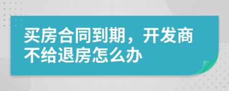 買房合同到期，開發(fā)商不給退房怎么辦