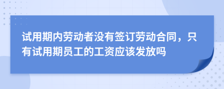 試用期內(nèi)勞動(dòng)者沒有簽訂勞動(dòng)合同，只有試用期員工的工資應(yīng)該發(fā)放嗎