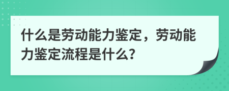 什么是勞動(dòng)能力鑒定，勞動(dòng)能力鑒定流程是什么？
