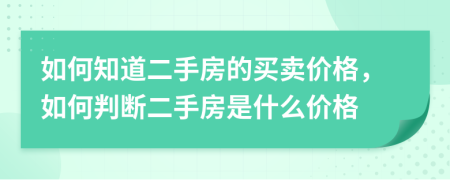 如何知道二手房的買賣價格，如何判斷二手房是什么價格