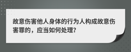故意傷害他人身體的行為人構(gòu)成故意傷害罪的，應(yīng)當(dāng)如何處理？