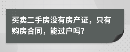 買(mǎi)賣(mài)二手房沒(méi)有房產(chǎn)證，只有購(gòu)房合同，能過(guò)戶(hù)嗎？