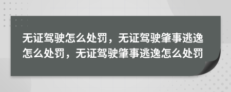無(wú)證駕駛怎么處罰，無(wú)證駕駛肇事逃逸怎么處罰，無(wú)證駕駛肇事逃逸怎么處罰