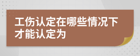 工傷認定在哪些情況下才能認定為