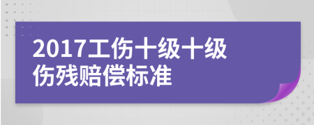 2017工傷十級十級傷殘賠償標(biāo)準(zhǔn)