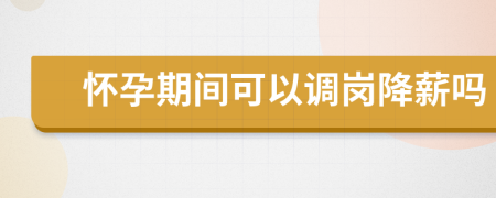 懷孕期間可以調崗降薪嗎