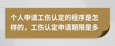 個(gè)人申請(qǐng)工傷認(rèn)定的程序是怎樣的，工傷認(rèn)定申請(qǐng)期限是多