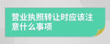 營業(yè)執(zhí)照轉(zhuǎn)讓時(shí)應(yīng)該注意什么事項(xiàng)