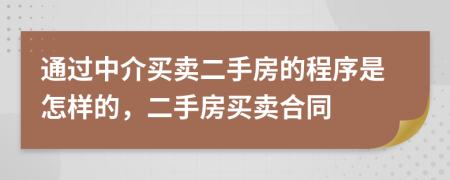 通過中介買賣二手房的程序是怎樣的，二手房買賣合同