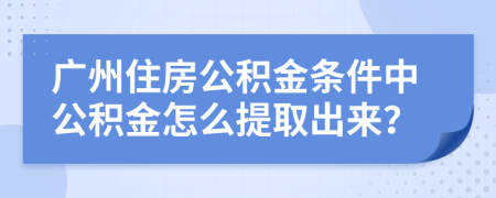 廣州住房公積金條件中公積金怎么提取出來(lái)？
