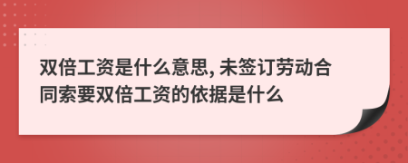 雙倍工資是什么意思, 未簽訂勞動(dòng)合同索要雙倍工資的依據(jù)是什么