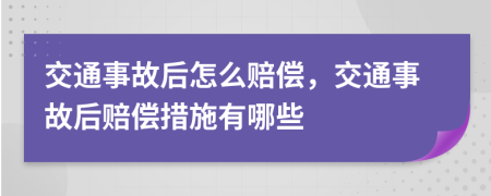 交通事故后怎么賠償，交通事故后賠償措施有哪些
