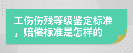 工傷傷殘等級(jí)鑒定標(biāo)準(zhǔn)，賠償標(biāo)準(zhǔn)是怎樣的