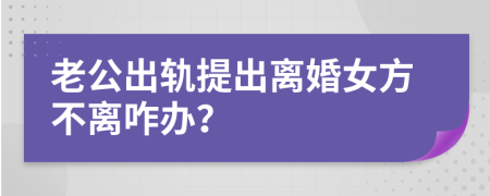 老公出軌提出離婚女方不離咋辦？