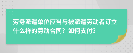勞務(wù)派遣單位應(yīng)當(dāng)與被派遣勞動者訂立什么樣的勞動合同？如何支付？