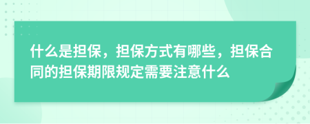 什么是擔(dān)保，擔(dān)保方式有哪些，擔(dān)保合同的擔(dān)保期限規(guī)定需要注意什么