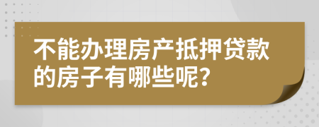 不能辦理房產(chǎn)抵押貸款的房子有哪些呢？