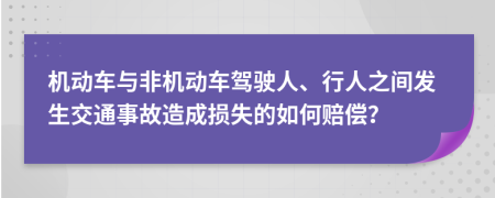 機(jī)動(dòng)車與非機(jī)動(dòng)車駕駛?cè)?、行人之間發(fā)生交通事故造成損失的如何賠償？