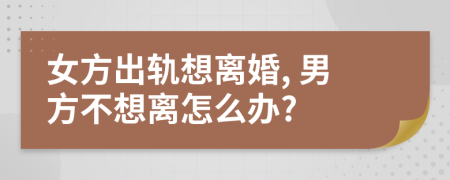 女方出軌想離婚, 男方不想離怎么辦?