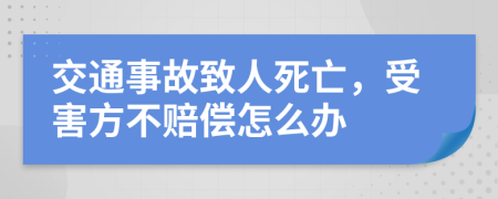 交通事故致人死亡，受害方不賠償怎么辦