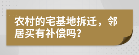 農(nóng)村的宅基地拆遷，鄰居買有補(bǔ)償嗎？