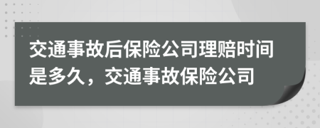 交通事故后保險(xiǎn)公司理賠時(shí)間是多久，交通事故保險(xiǎn)公司