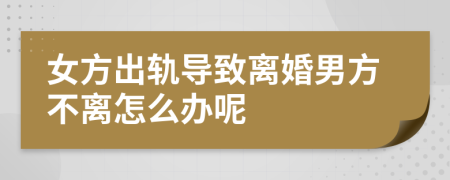 女方出軌導(dǎo)致離婚男方不離怎么辦呢