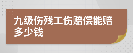 九級傷殘工傷賠償能賠多少錢