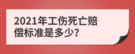 2021年工傷死亡賠償標準是多少？