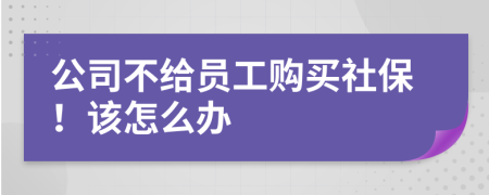 公司不給員工購買社保！該怎么辦