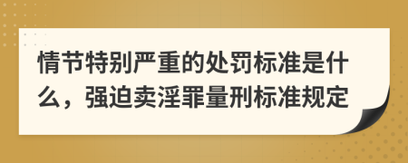 情節(jié)特別嚴重的處罰標準是什么，強迫賣淫罪量刑標準規(guī)定