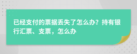 已經(jīng)支付的票據(jù)丟失了怎么辦？持有銀行匯票、支票，怎么辦
