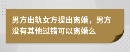 男方出軌女方提出離婚，男方?jīng)]有其他過錯可以離婚么